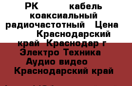 РК 75-4-12 кабель коаксиальный радиочастотный › Цена ­ 26 - Краснодарский край, Краснодар г. Электро-Техника » Аудио-видео   . Краснодарский край